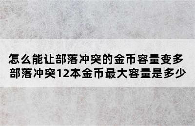 怎么能让部落冲突的金币容量变多 部落冲突12本金币最大容量是多少